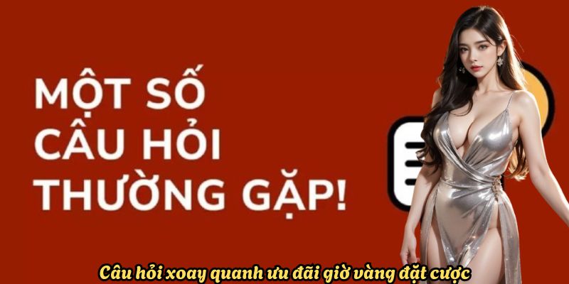 Câu hỏi xoay quanh ưu đãi giờ vàng đặt cược