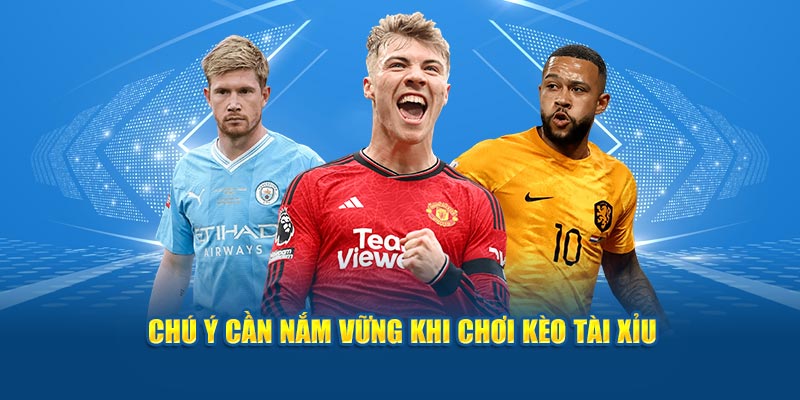 Chú ý cần nằm vững khi tham gia kèo tài xỉu